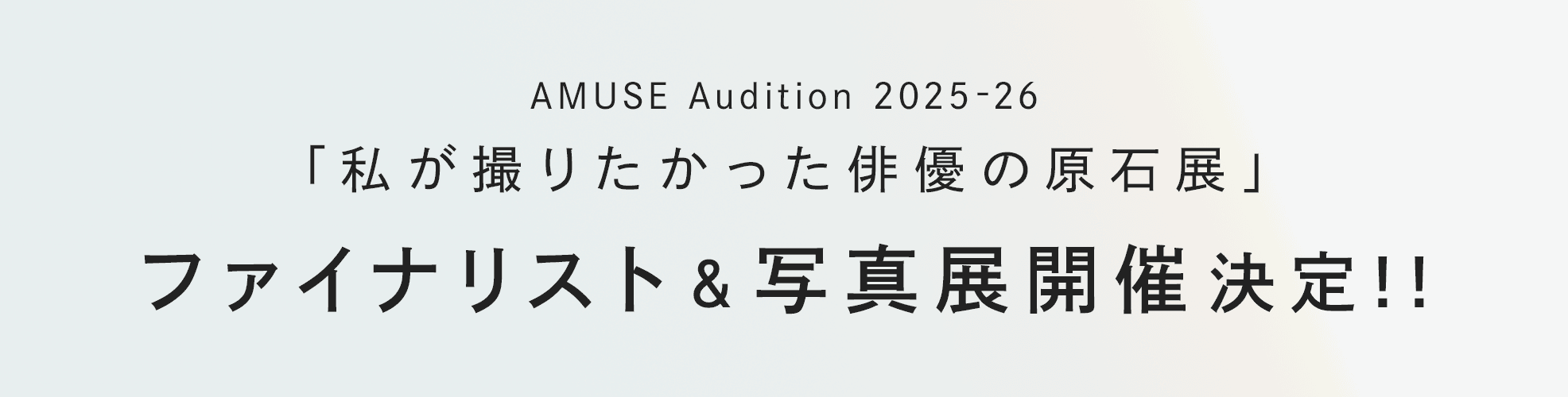 AMUSE Audition 2025-26「私が撮りたかった俳優の原石展」ファイナリスト＆写真展開催決定!!