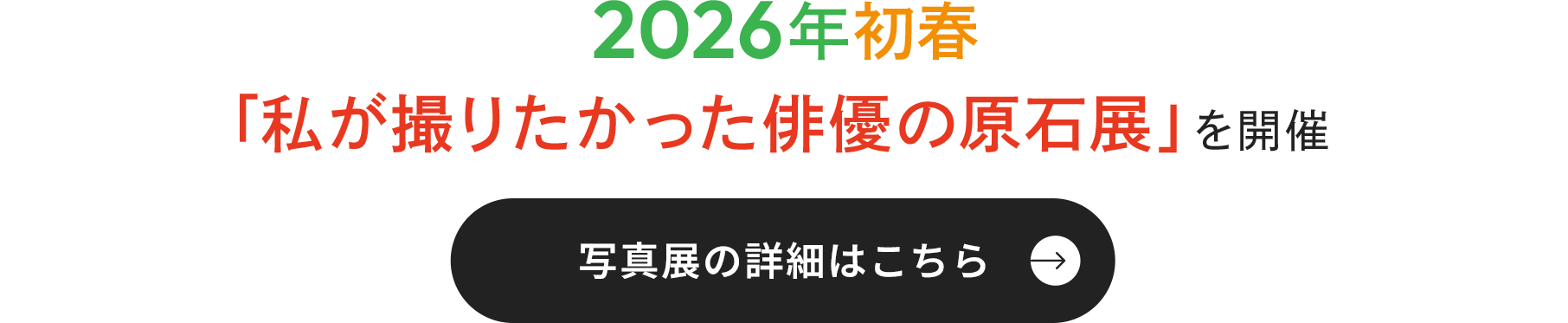 2026年初春「私が撮りたかった俳優の原石展」を開催。写真展の詳細はこちら